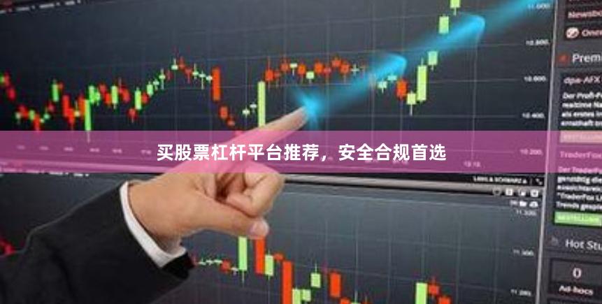 买股票杠杆平台推荐，安全合规首选