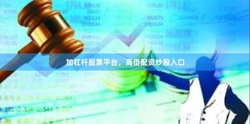 加杠杆股票平台，高倍配资炒股入口