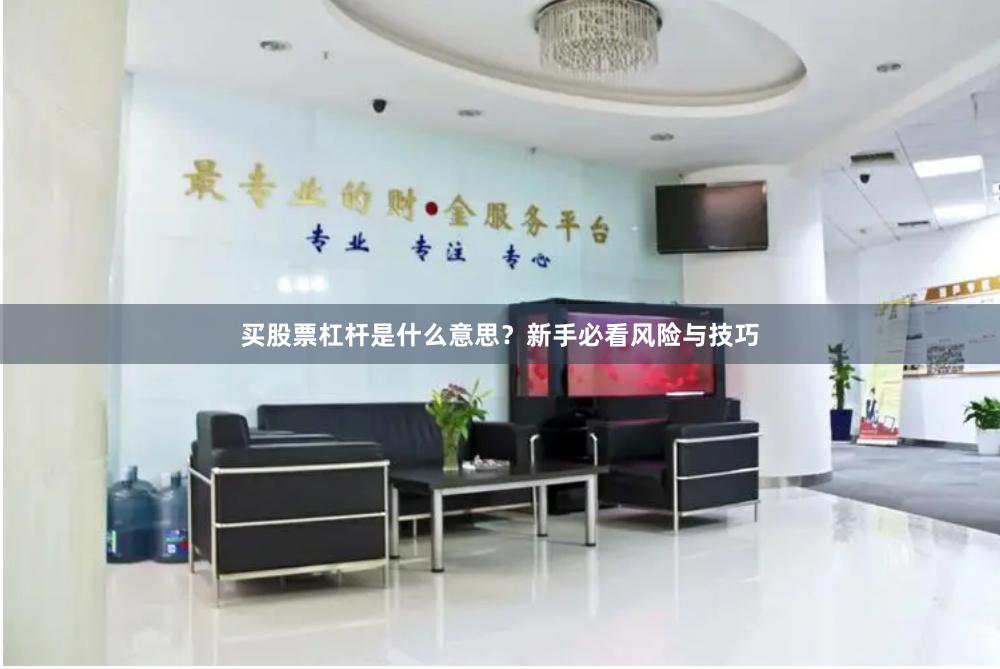 买股票杠杆是什么意思？新手必看风险与技巧