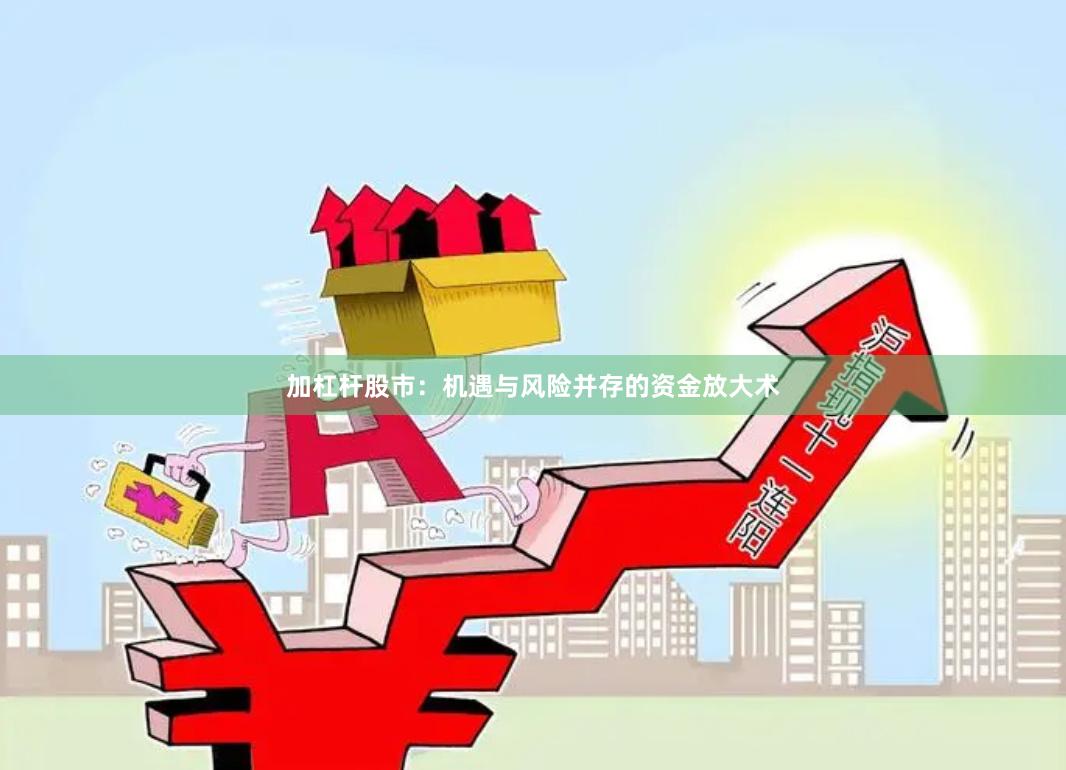 加杠杆股市：机遇与风险并存的资金放大术