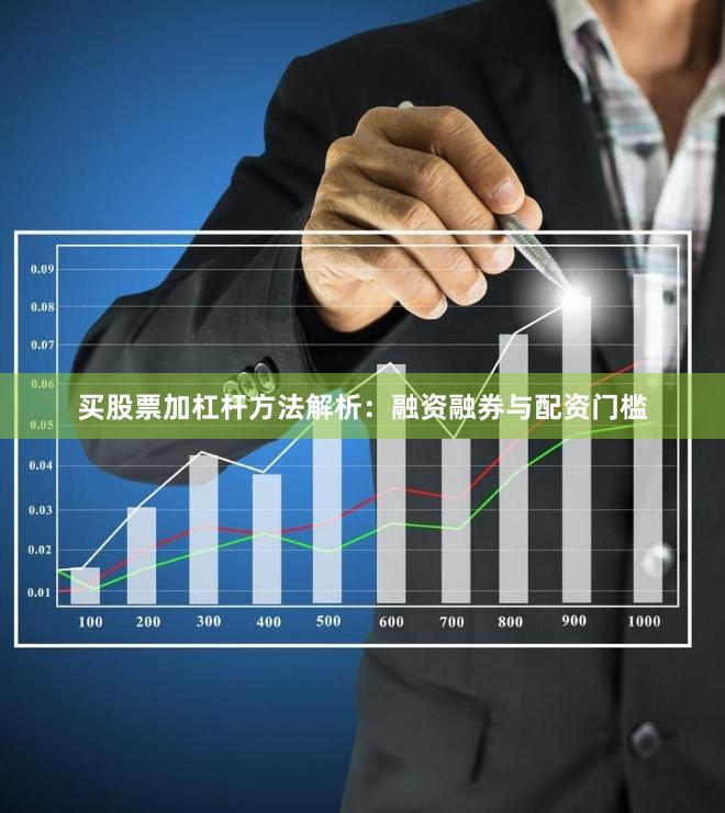 买股票加杠杆方法解析：融资融券与配资门槛