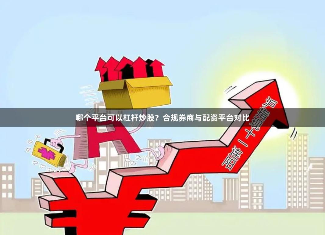 哪个平台可以杠杆炒股？合规券商与配资平台对比