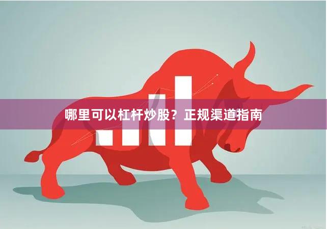 哪里可以杠杆炒股？正规渠道指南