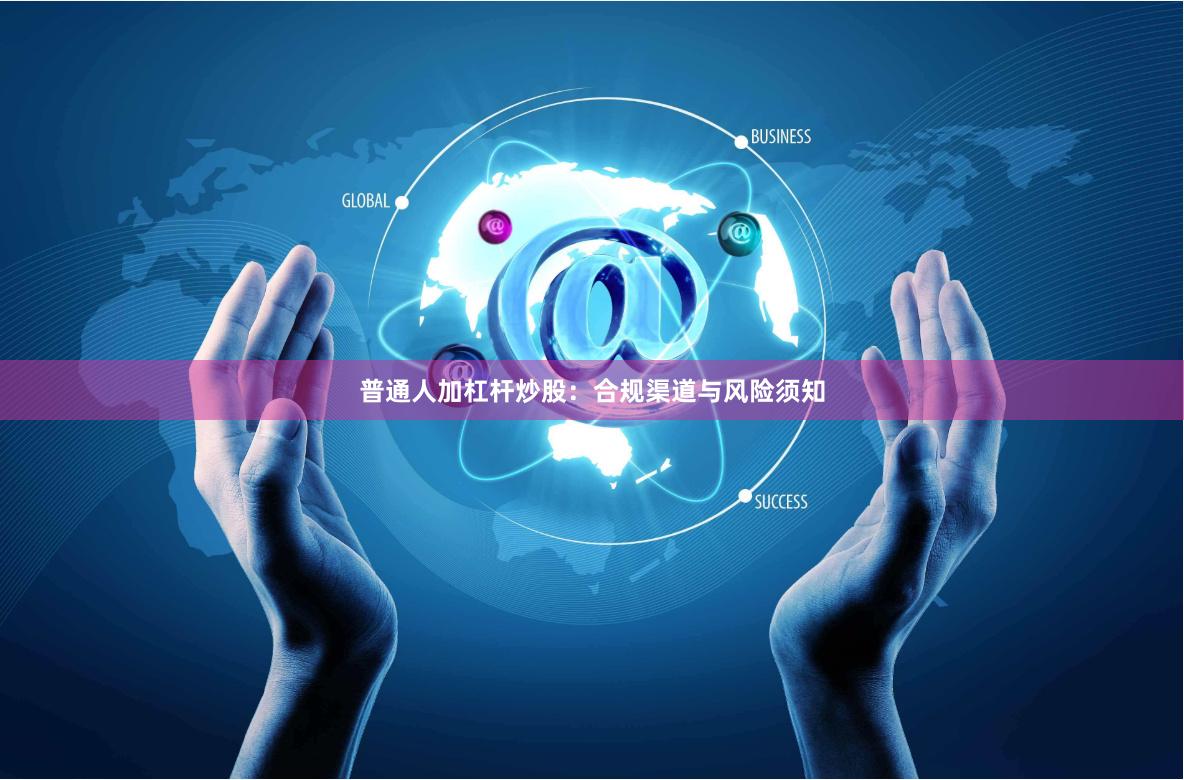 普通人加杠杆炒股：合规渠道与风险须知