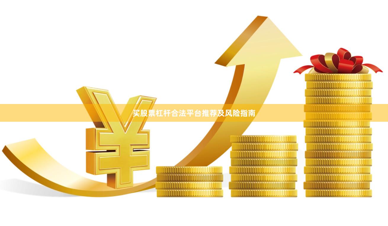 买股票杠杆合法平台推荐及风险指南
