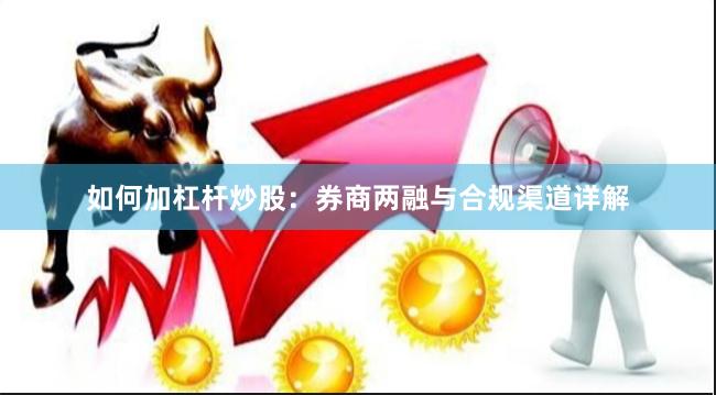 如何加杠杆炒股：券商两融与合规渠道详解