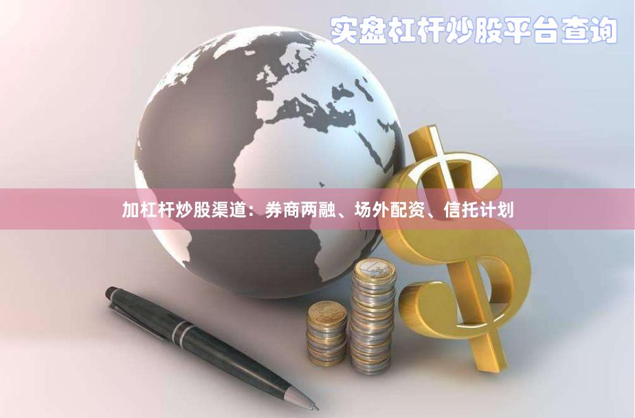 加杠杆炒股渠道:券商两融、场外配资、信托计划