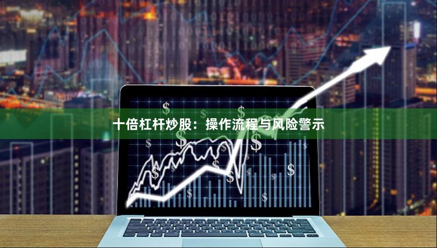 十倍杠杆炒股：操作流程与风险警示