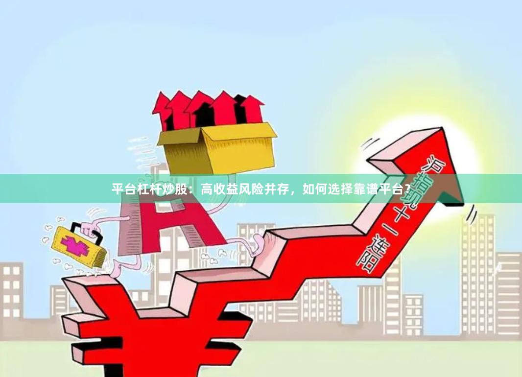 平台杠杆炒股：高收益风险并存，如何选择靠谱平台？
