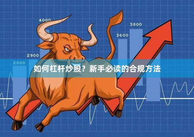 如何杠杆炒股？新手必读的合规方法