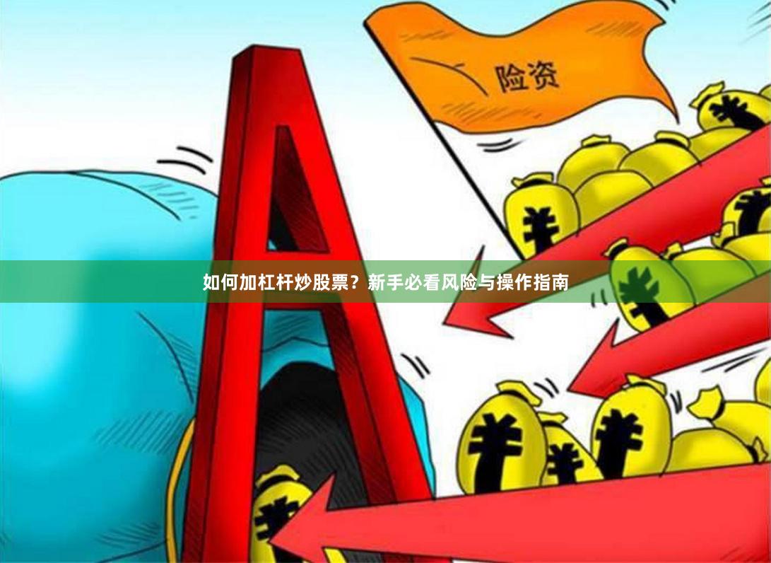 如何加杠杆炒股票？新手必看风险与操作指南