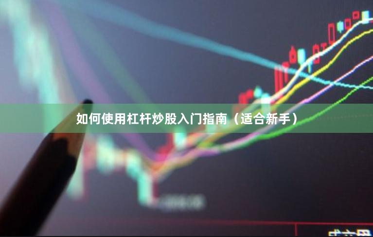如何使用杠杆炒股入门指南（适合新手）