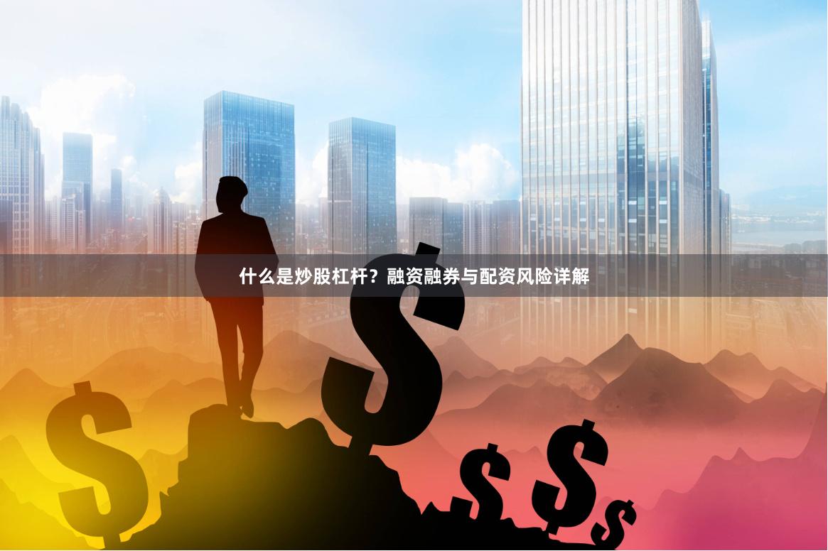什么是炒股杠杆？融资融券与配资风险详解