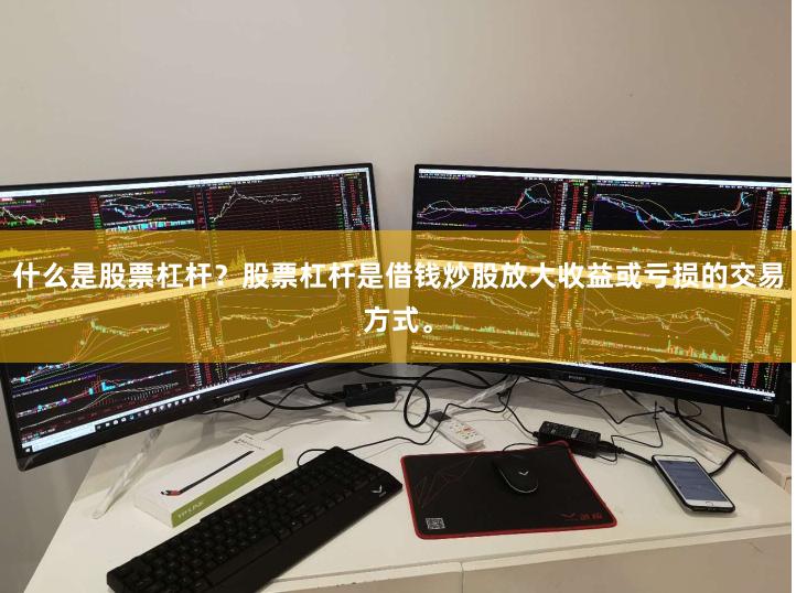 什么是股票杠杆？股票杠杆是借钱炒股放大收益或亏损的交易方式。