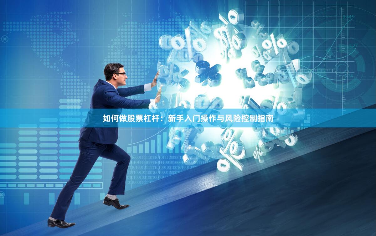 如何做股票杠杆：新手入门操作与风险控制指南