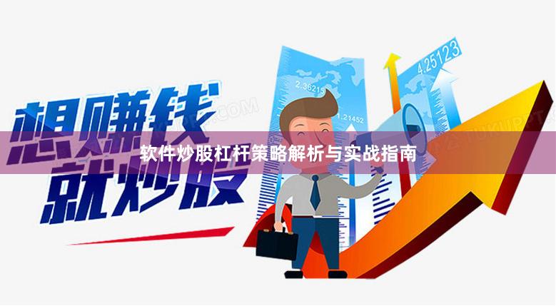 软件炒股杠杆策略解析与实战指南