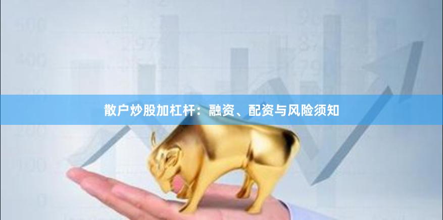 散户炒股加杠杆：融资、配资与风险须知