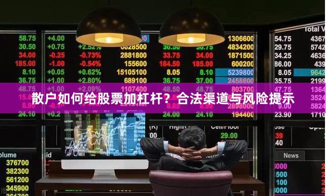 散户如何给股票加杠杆？合法渠道与风险提示