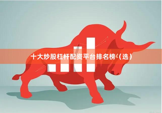 十大炒股杠杆配资平台排名榜（选）