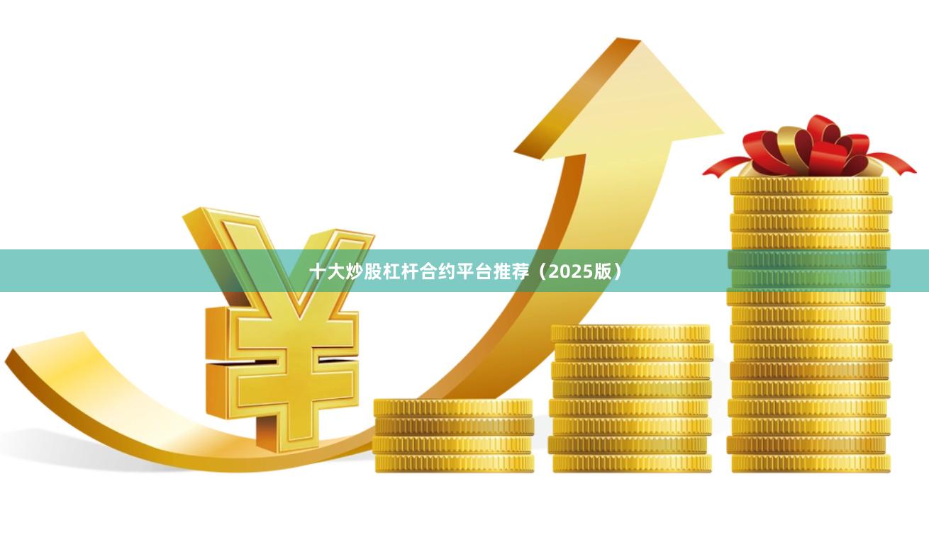 十大炒股杠杆合约平台推荐（2025版）