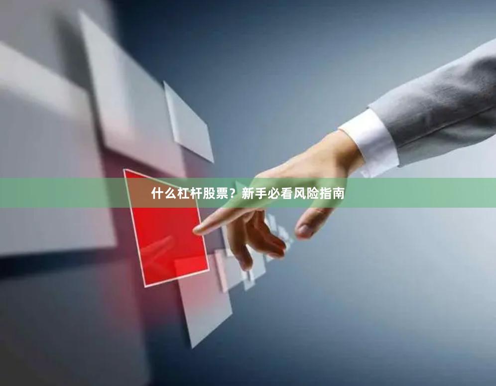 什么杠杆股票？新手必看风险指南