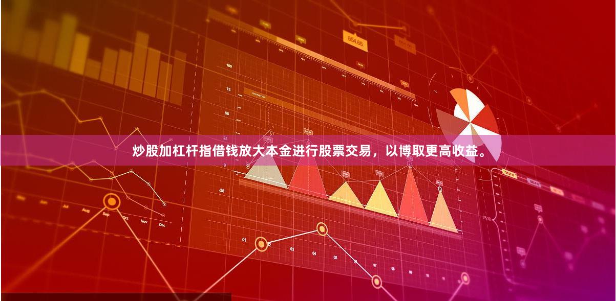 炒股加杠杆指借钱放大本金进行股票交易，以博取更高收益。