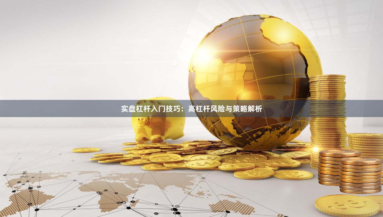 实盘杠杆入门技巧:高杠杆风险与策略解析