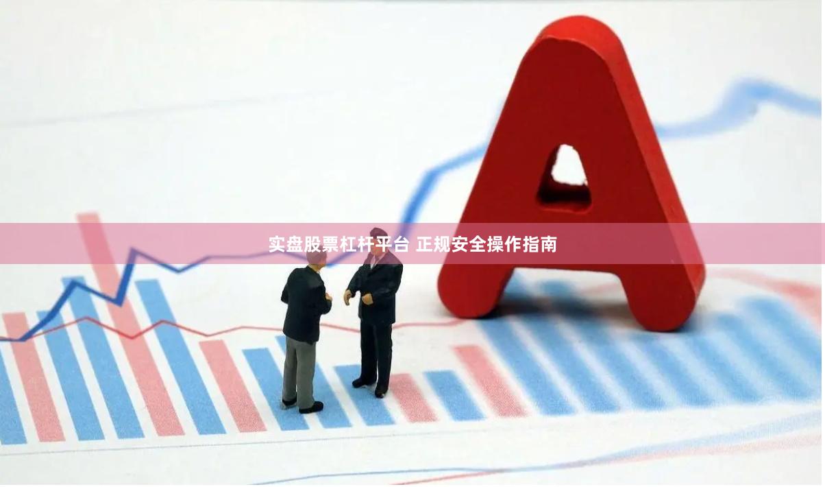 实盘股票杠杆平台 正规安全操作指南