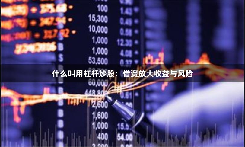 什么叫用杠杆炒股：借资放大收益与风险