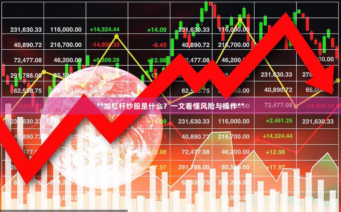 **加杠杆炒股是什么？一文看懂风险与操作**