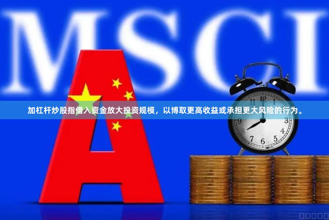 加杠杆炒股指借入资金放大投资规模，以博取更高收益或承担更大风险的行为。