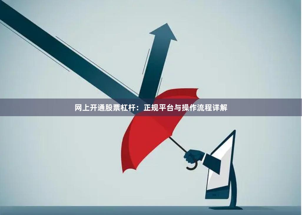 网上开通股票杠杆：正规平台与操作流程详解