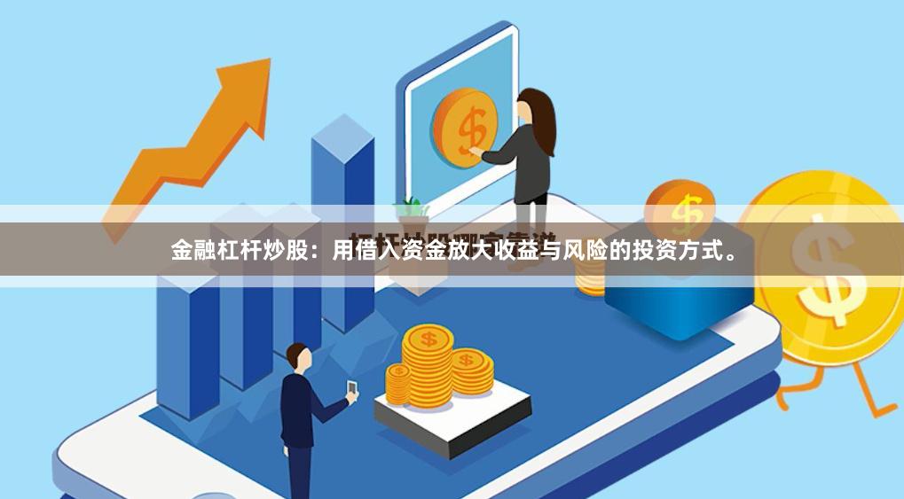 金融杠杆炒股：用借入资金放大收益与风险的投资方式。
