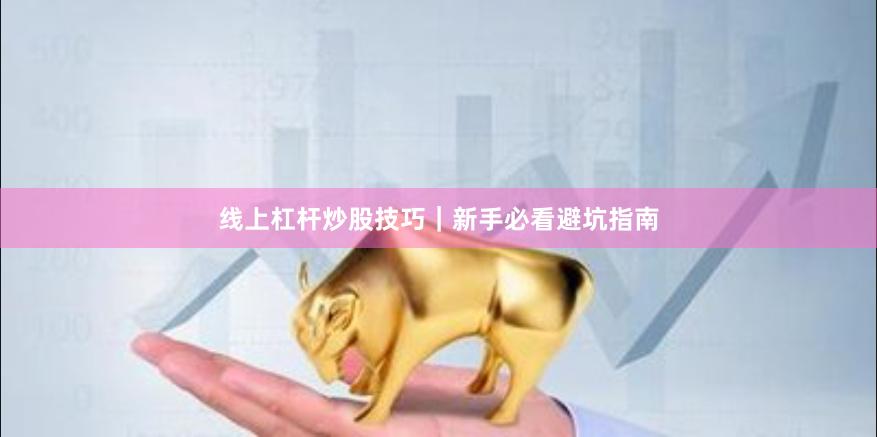 线上杠杆炒股技巧｜新手必看避坑指南