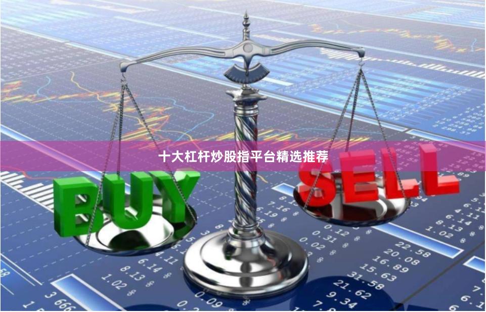 十大杠杆炒股指平台精选推荐