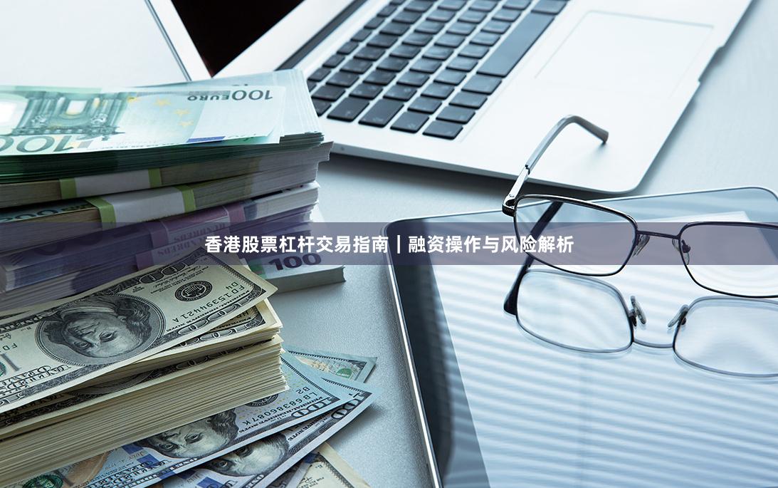 香港股票杠杆交易指南｜融资操作与风险解析