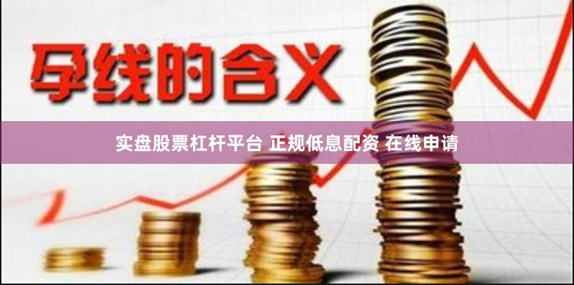 实盘股票杠杆平台 正规低息配资 在线申请
