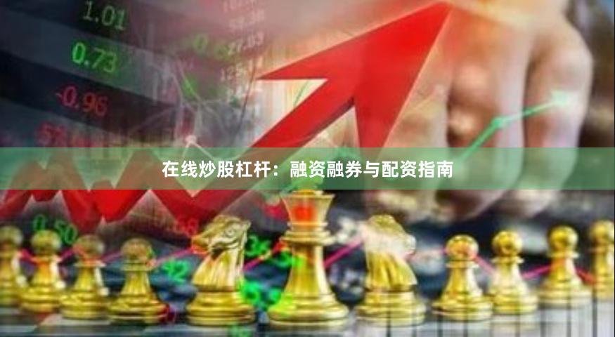 在线炒股杠杆：融资融券与配资指南