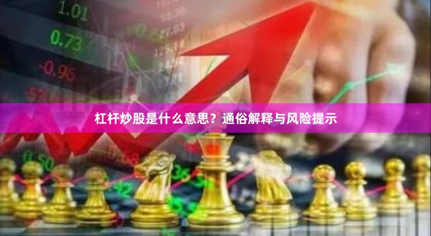 杠杆炒股是什么意思？通俗解释与风险提示