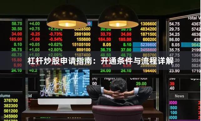 杠杆炒股申请指南:开通条件与流程详解