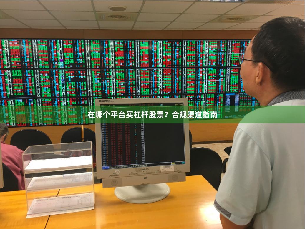 在哪个平台买杠杆股票？合规渠道指南