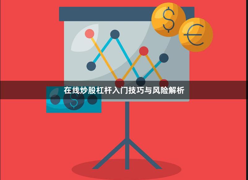 在线炒股杠杆入门技巧与风险解析