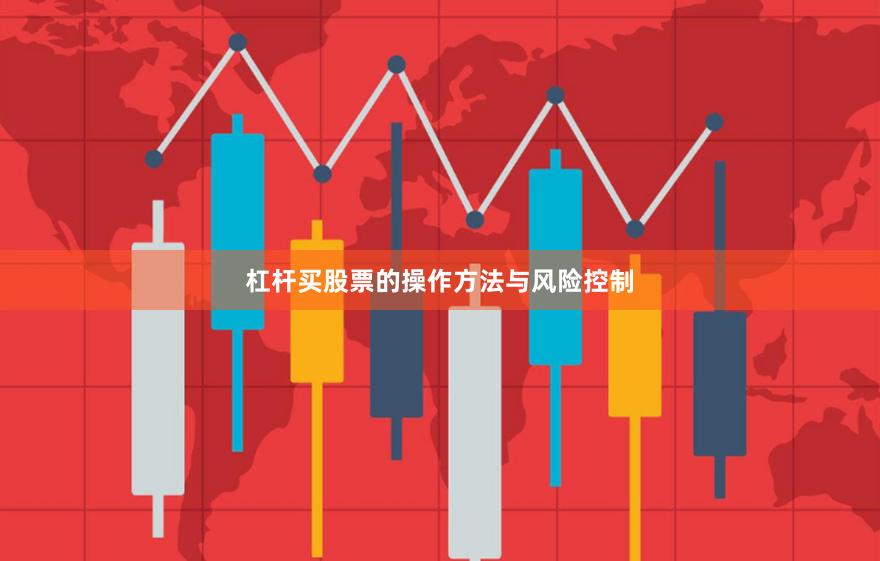 杠杆买股票的操作方法与风险控制