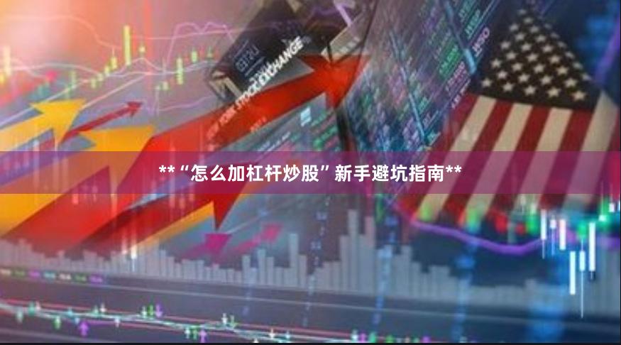 **“怎么加杠杆炒股”新手避坑指南**