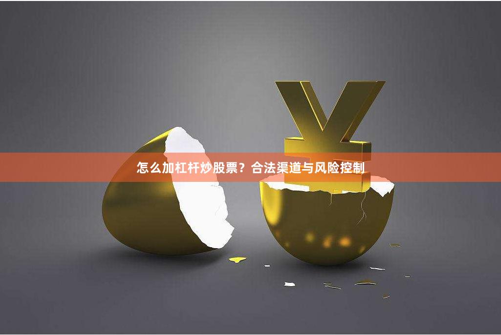 怎么加杠杆炒股票？合法渠道与风险控制