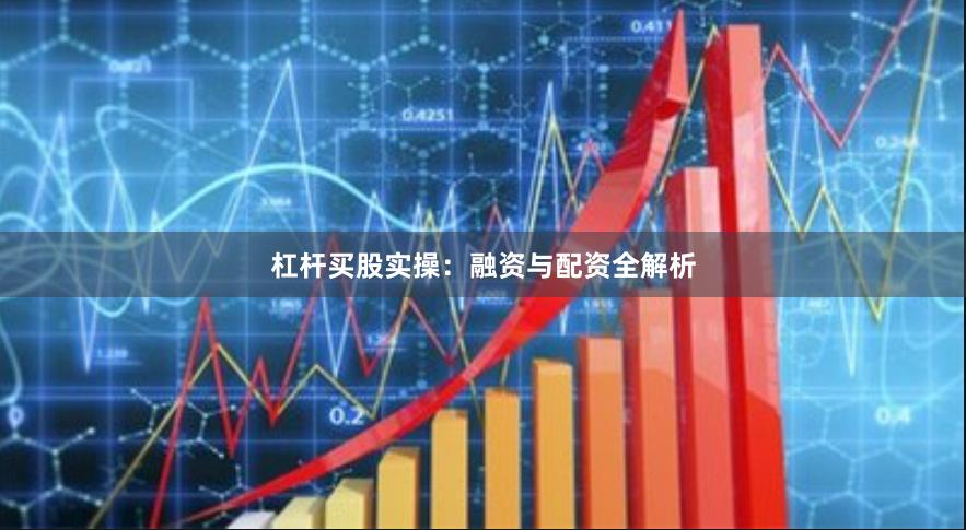 杠杆买股实操：融资与配资全解析