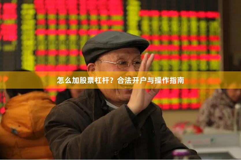 怎么加股票杠杆？合法开户与操作指南