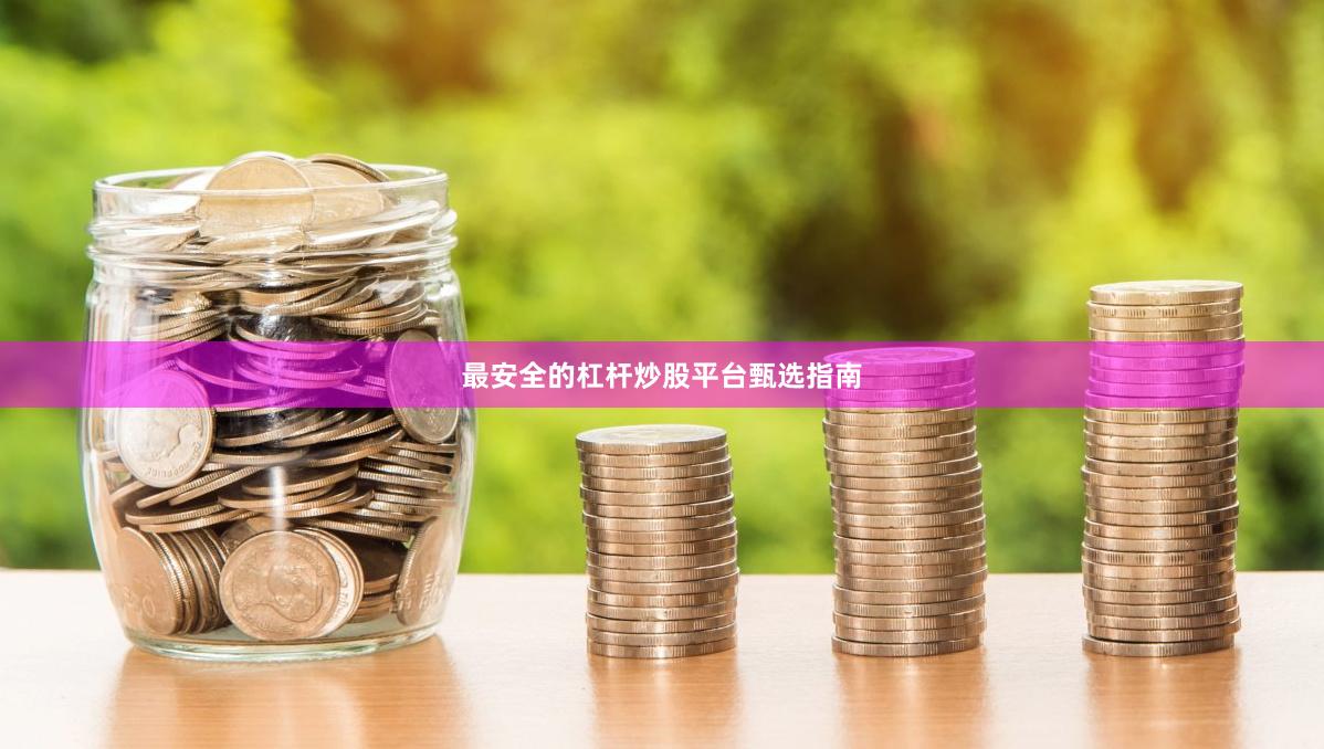 最安全的杠杆炒股平台甄选指南
