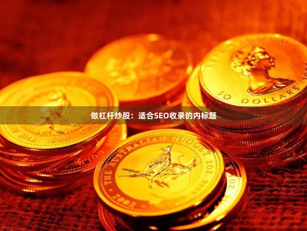 做杠杆炒股：适合SEO收录的内标题