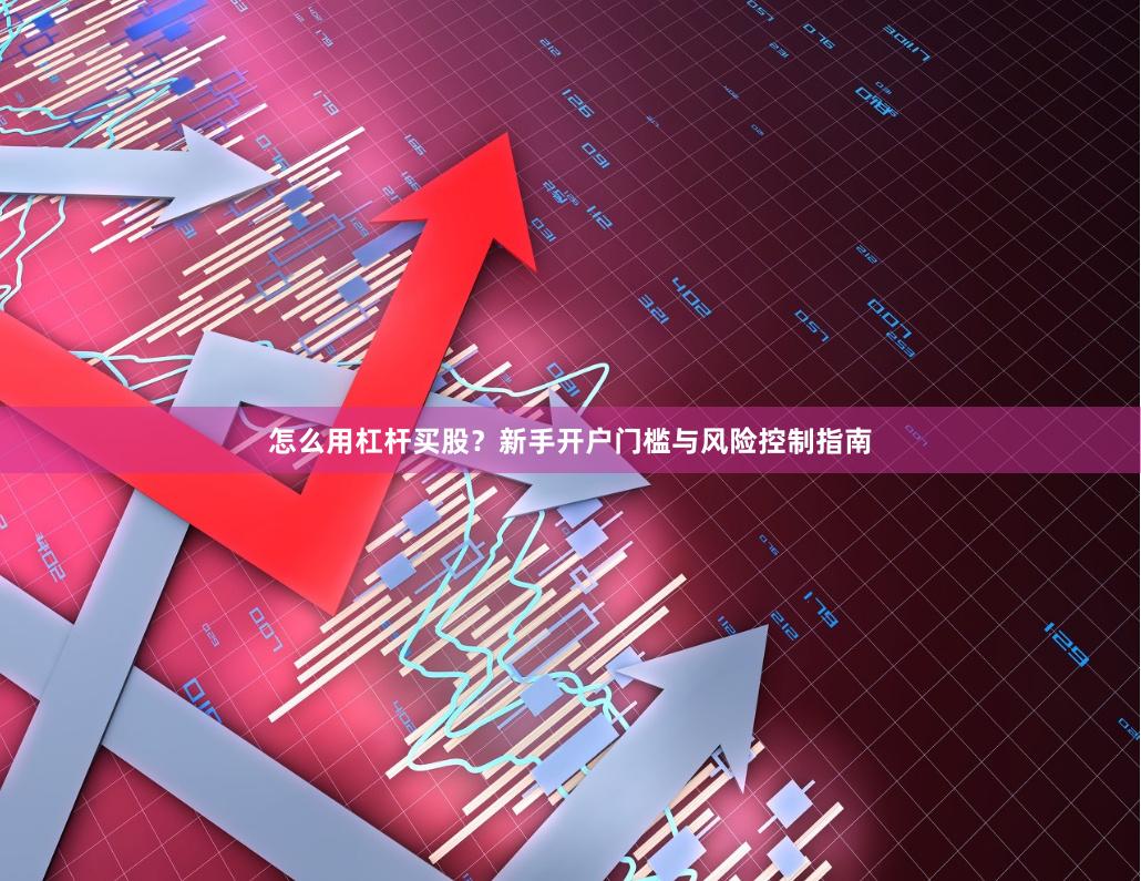 怎么用杠杆买股？新手开户门槛与风险控制指南